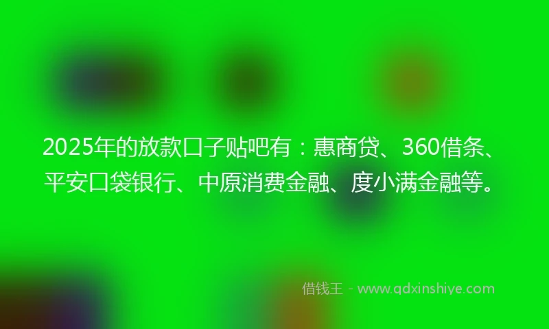2025年的放款口子贴吧有：惠商贷、360借条、平安口袋银行、中原消费金融、度小满金融等。
