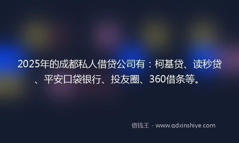2025年的成都私人借贷公司有：柯基贷、读秒贷、平安口袋银行、投友圈、360借条等。