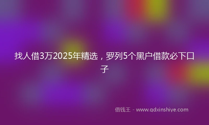 找人借3万2025年精选，罗列5个黑户借款必下口子