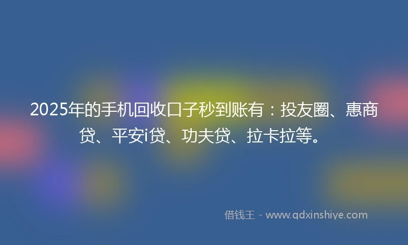 2025年的手机回收口子秒到账有：投友圈、惠商贷、平安i贷、功夫贷、拉卡拉等。