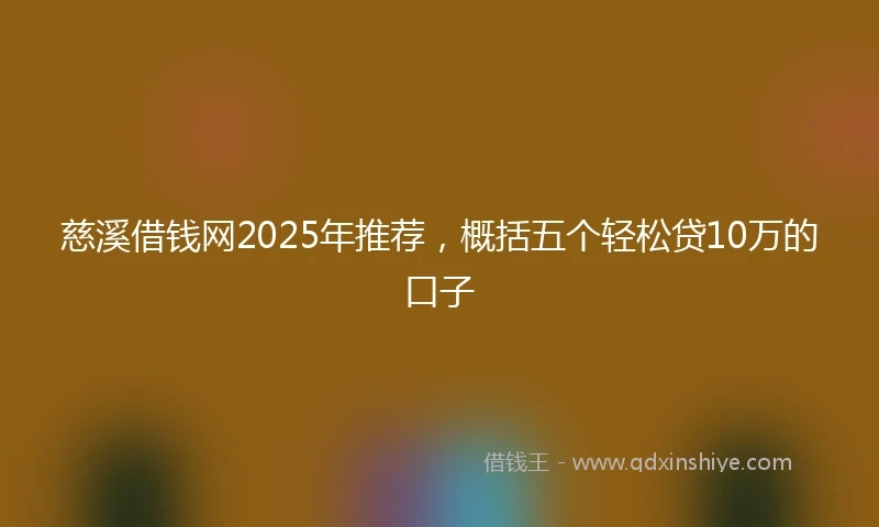慈溪借钱网2025年推荐，概括五个轻松贷10万的口子