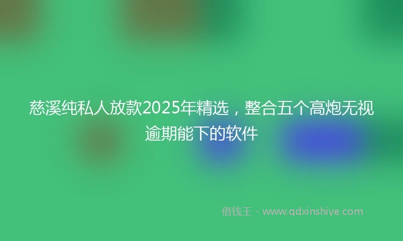 慈溪纯私人放款2025年精选，整合五个高炮无视逾期能下的软件