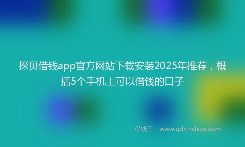 探贝借钱app官方网站下载安装2025年推荐，概括5个手机上可以借钱的口子
