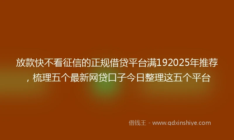 放款快不看征信的正规借贷平台满192025年推荐，梳理五个最新网贷口子今日整理这五个平台