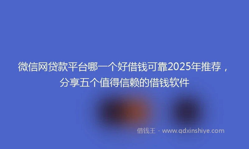 微信网贷款平台哪一个好借钱可靠2025年推荐，分享五个值得信赖的借钱软件