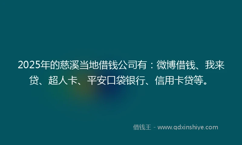 2025年的慈溪当地借钱公司有：微博借钱、我来贷、超人卡、平安口袋银行、信用卡贷等。
