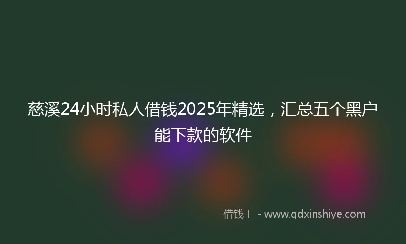 慈溪24小时私人借钱2025年精选，汇总五个黑户能下款的软件
