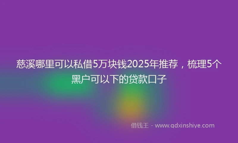 慈溪哪里可以私借5万块钱2025年推荐，梳理5个黑户可以下的贷款口子