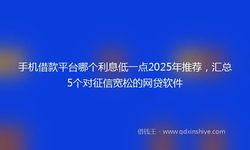 手机借款平台哪个利息低一点2025年推荐，汇总5个对征信宽松的网贷软件