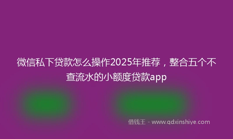 微信私下贷款怎么操作2025年推荐，整合五个不查流水的小额度贷款app