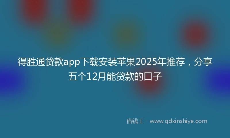 得胜通贷款app下载安装苹果2025年推荐，分享五个12月能贷款的口子