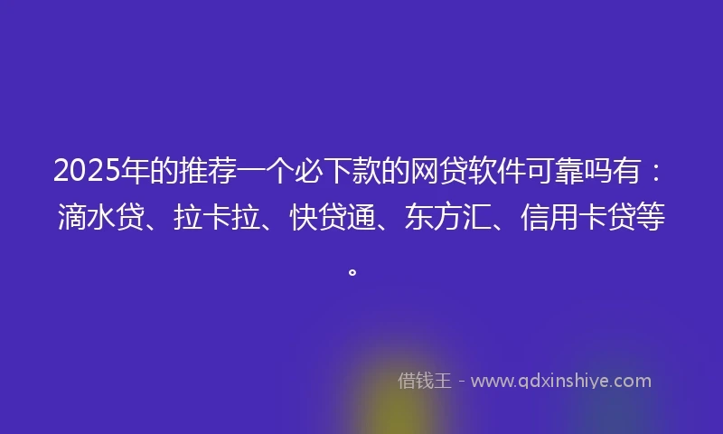 2025年的推荐一个必下款的网贷软件可靠吗有：滴水贷、拉卡拉、快贷通、东方汇、信用卡贷等。