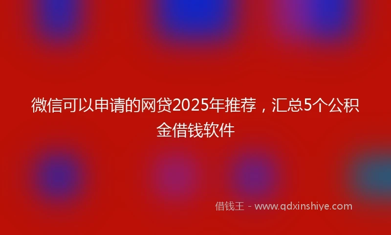 微信可以申请的网贷2025年推荐，汇总5个公积金借钱软件