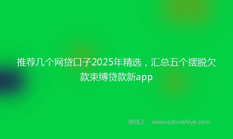推荐几个网贷口子2025年精选，汇总五个摆脱欠款束缚贷款新app