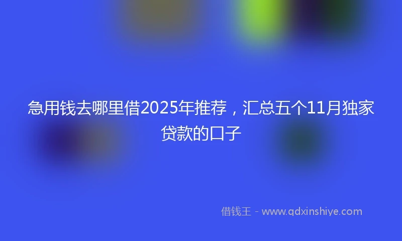 急用钱去哪里借2025年推荐,汇总五个11月独家贷款的口子