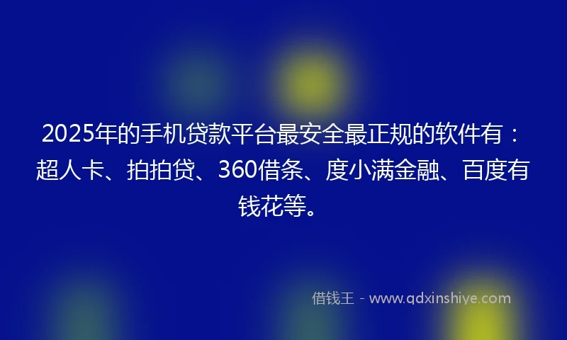 2025年的手机贷款平台最安全最正规的软件有：超人卡、拍拍贷、360借条、度小满金融、百度有钱花等。