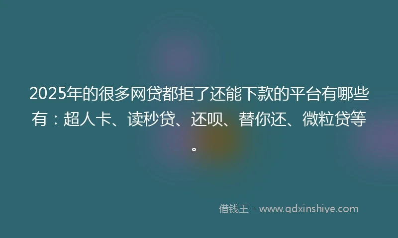 2025年的很多网贷都拒了还能下款的平台有哪些有：超人卡、读秒贷、还呗、替你还、微粒贷等。