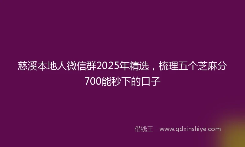 慈溪本地人微信群2025年精选，梳理五个芝麻分700能秒下的口子