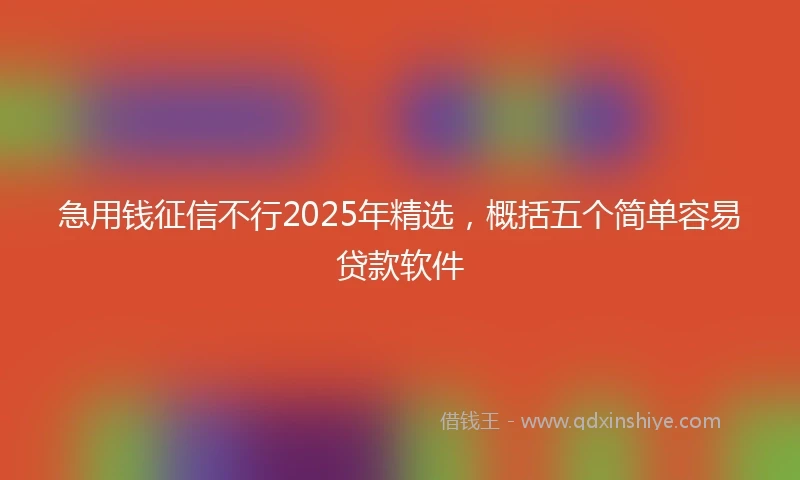 急用钱征信不行2025年精选，概括五个简单容易贷款软件