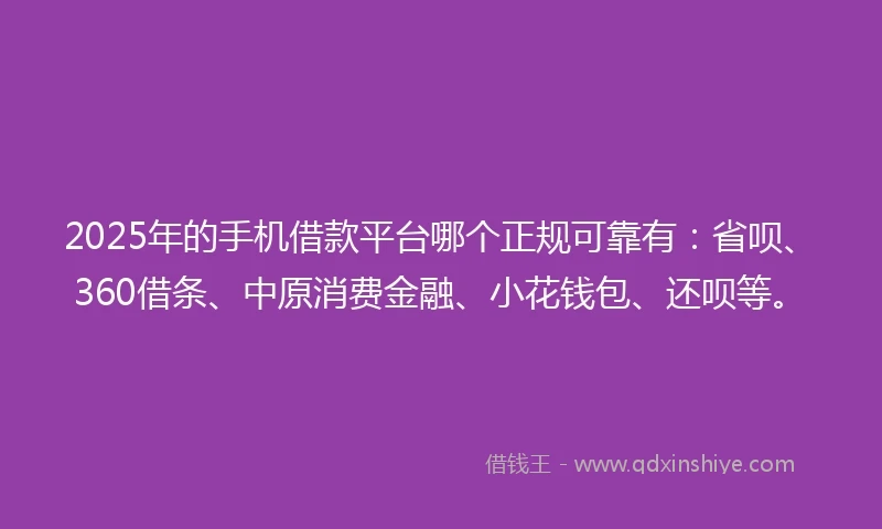 2025年的手机借款平台哪个正规可靠有：省呗、360借条、中原消费金融、小花钱包、还呗等。