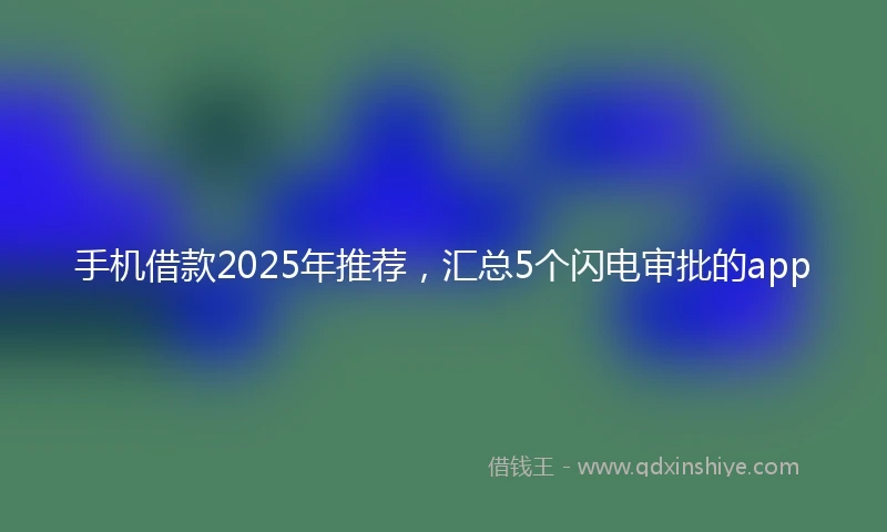 手机借款2025年推荐，汇总5个闪电审批的app