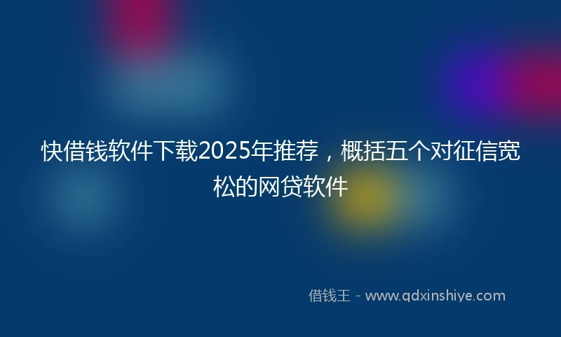 快借钱软件下载2025年推荐，概括五个对征信宽松的网贷软件