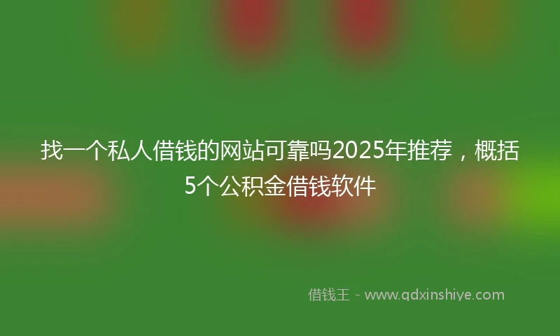 找一个私人借钱的网站可靠吗2025年推荐，概括5个公积金借钱软件