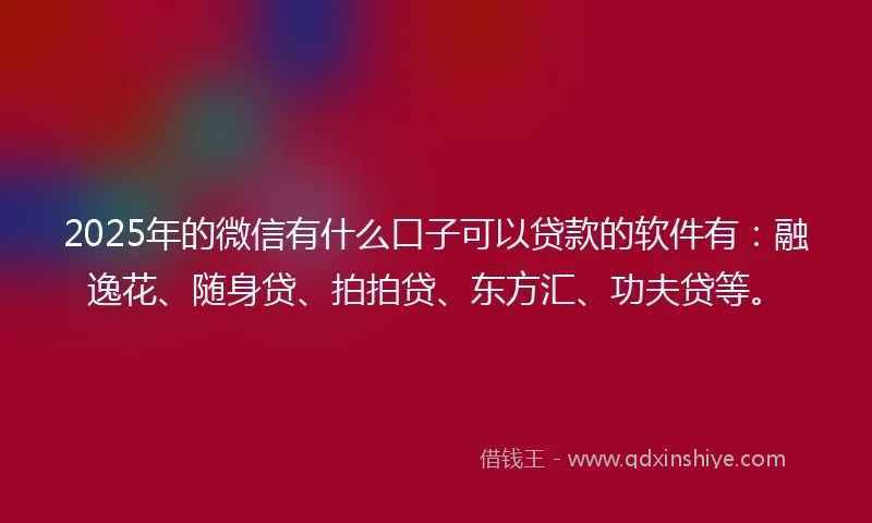 2025年的微信有什么口子可以贷款的软件有:融逸花、随身贷、拍拍贷、东方汇、功夫贷等。