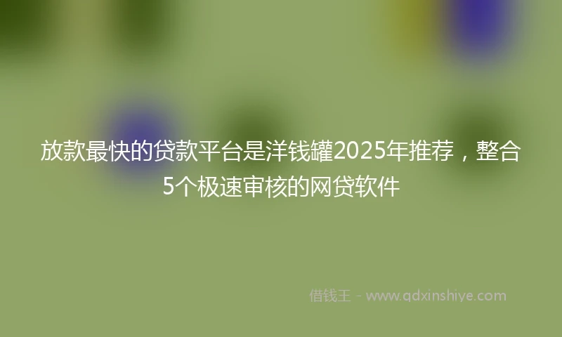 放款最快的贷款平台是洋钱罐2025年推荐，整合5个极速审核的网贷软件