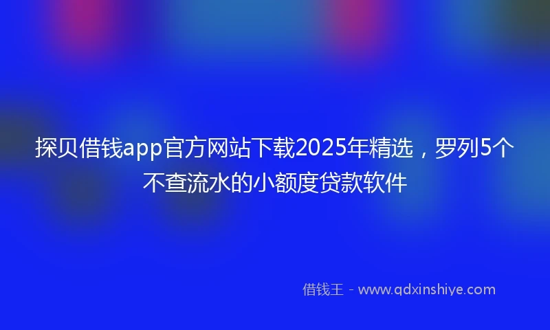 探贝借钱app官方网站下载2025年精选，罗列5个不查流水的小额度贷款软件