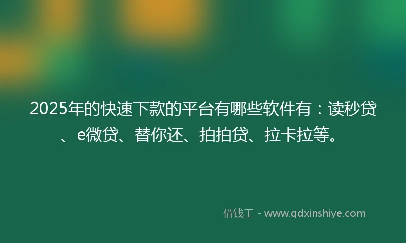 2025年的快速下款的平台有哪些软件有：读秒贷、e微贷、替你还、拍拍贷、拉卡拉等。