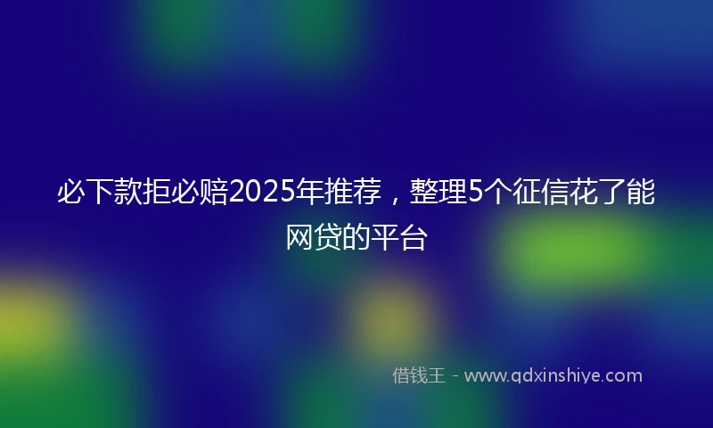 必下款拒必赔2025年推荐，整理5个征信花了能网贷的平台