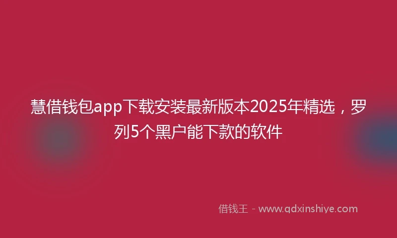 慧借钱包app下载安装最新版本2025年精选，罗列5个黑户能下款的软件