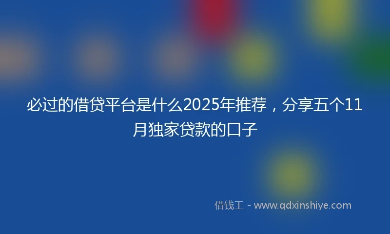 必过的借贷平台是什么2025年推荐，分享五个11月独家贷款的口子