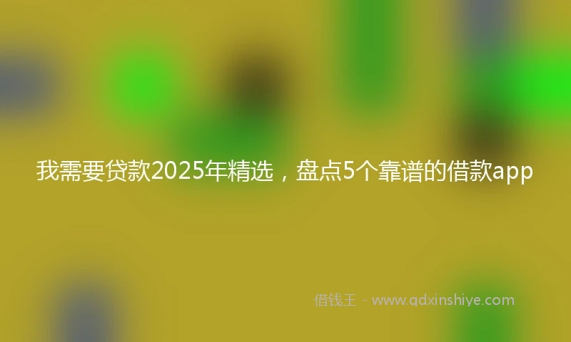 我需要贷款2025年精选，盘点5个靠谱的借款app