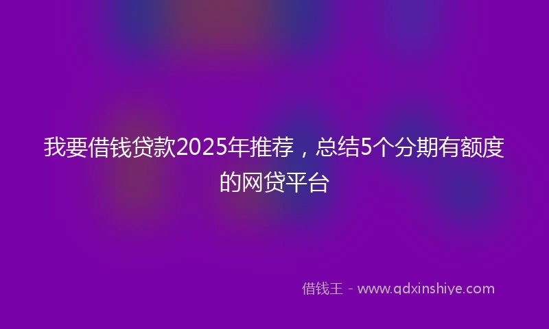 我要借钱贷款2025年推荐，总结5个分期有额度的网贷平台