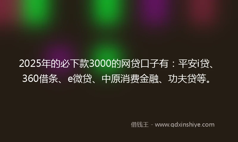 2025年的必下款3000的网贷口子有：平安i贷、360借条、e微贷、中原消费金融、功夫贷等。