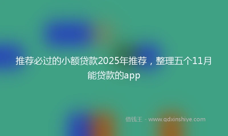 推荐必过的小额贷款2025年推荐，整理五个11月能贷款的app