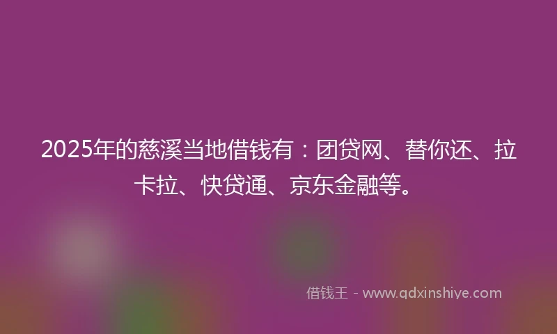 2025年的慈溪当地借钱有：团贷网、替你还、拉卡拉、快贷通、京东金融等。