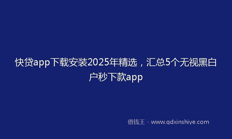 快贷app下载安装2025年精选，汇总5个无视黑白户秒下款app