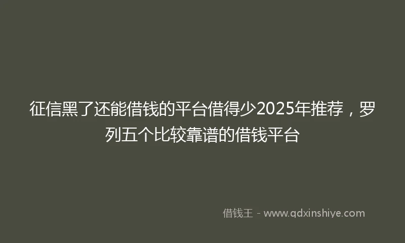 征信黑了还能借钱的平台借得少2025年推荐，罗列五个比较靠谱的借钱平台