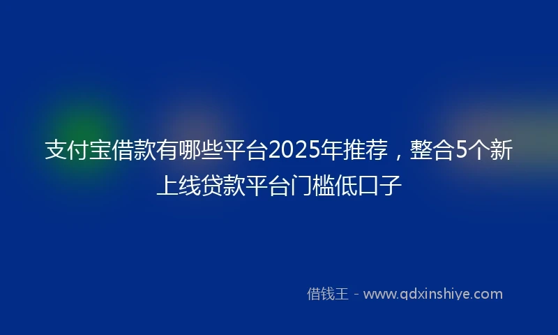 支付宝借款有哪些平台2025年推荐，整合5个新上线贷款平台门槛低口子