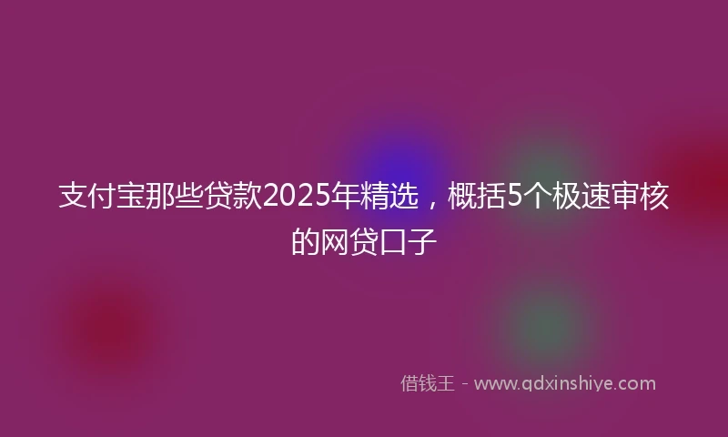 支付宝那些贷款2025年精选，概括5个极速审核的网贷口子
