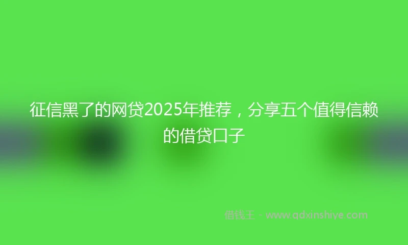 征信黑了的网贷2025年推荐，分享五个值得信赖的借贷口子