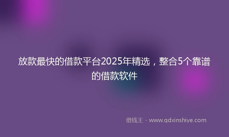 放款最快的借款平台2025年精选，整合5个靠谱的借款软件