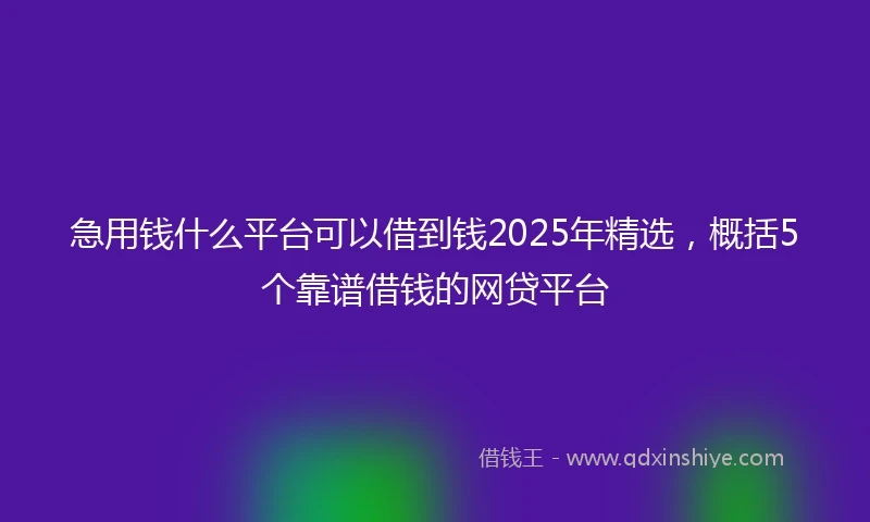 急用钱什么平台可以借到钱2025年精选，概括5个靠谱借钱的网贷平台