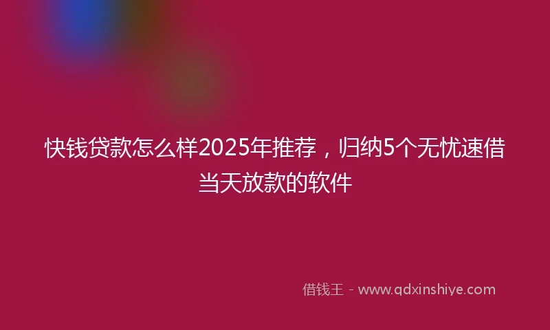 快钱贷款怎么样2025年推荐，归纳5个无忧速借当天放款的软件
