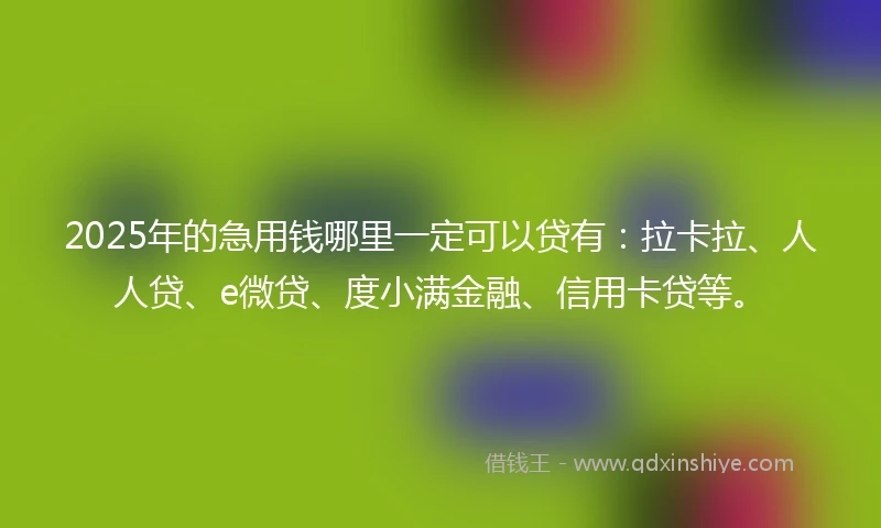2025年的急用钱哪里一定可以贷有：拉卡拉、人人贷、e微贷、度小满金融、信用卡贷等。