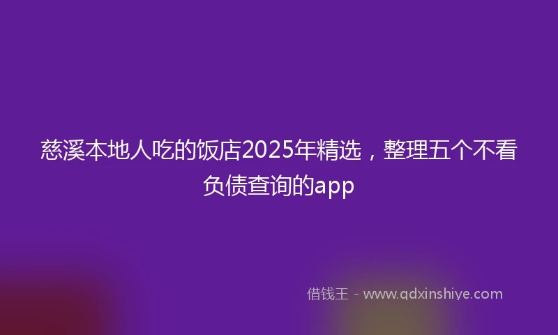 慈溪本地人吃的饭店2025年精选，整理五个不看负债查询的app