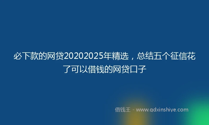 必下款的网贷20202025年精选，总结五个征信花了可以借钱的网贷口子